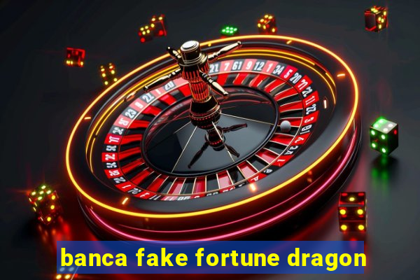 banca fake fortune dragon