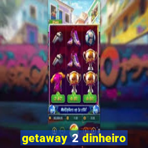 getaway 2 dinheiro