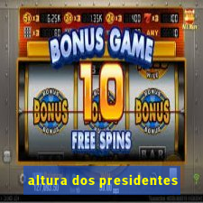 altura dos presidentes