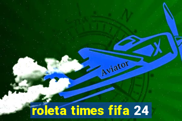 roleta times fifa 24