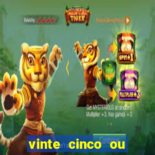 vinte cinco ou vinte e cinco
