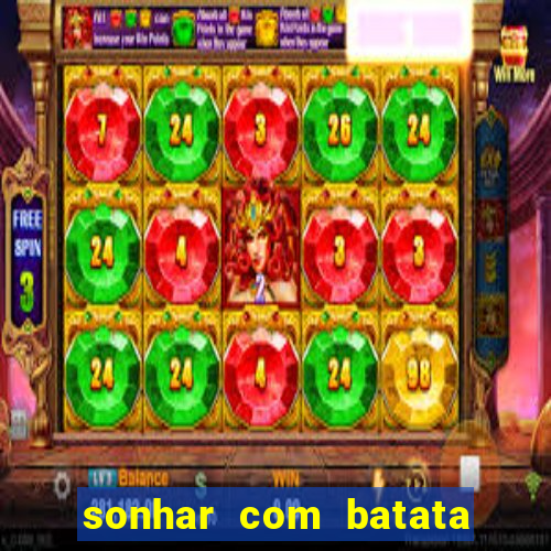 sonhar com batata jogo do bicho