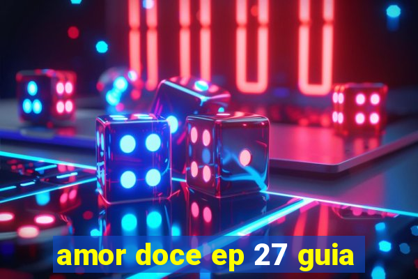 amor doce ep 27 guia