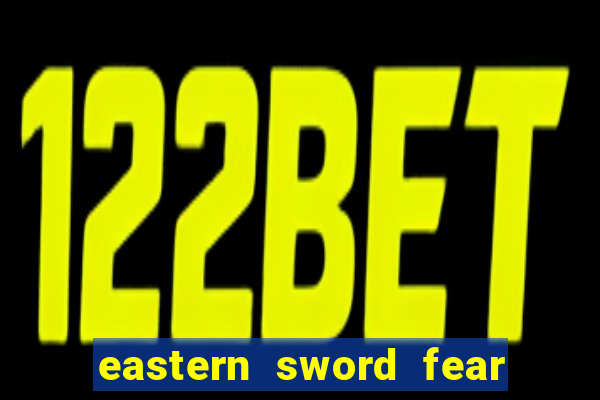 eastern sword fear and hunger