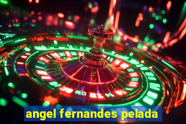 angel fernandes pelada