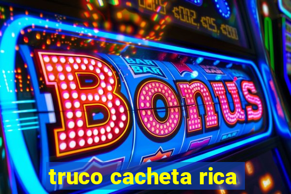 truco cacheta rica