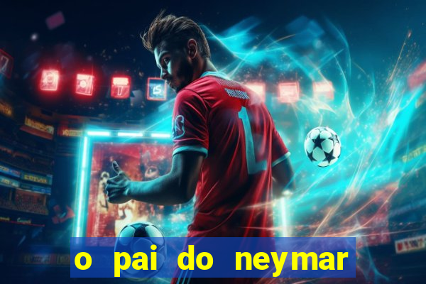 o pai do neymar era jogador de futebol