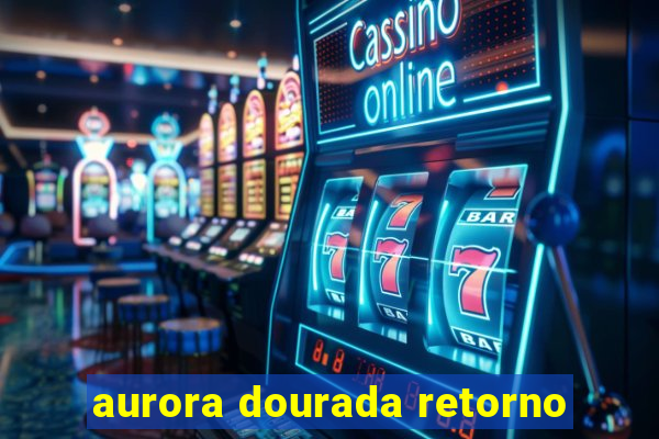 aurora dourada retorno