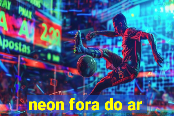 neon fora do ar