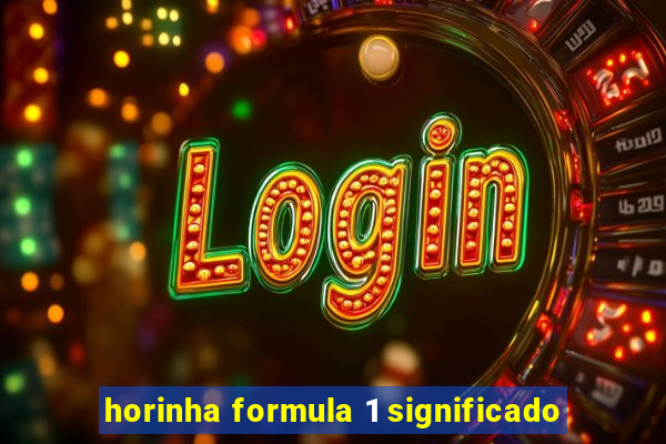 horinha formula 1 significado