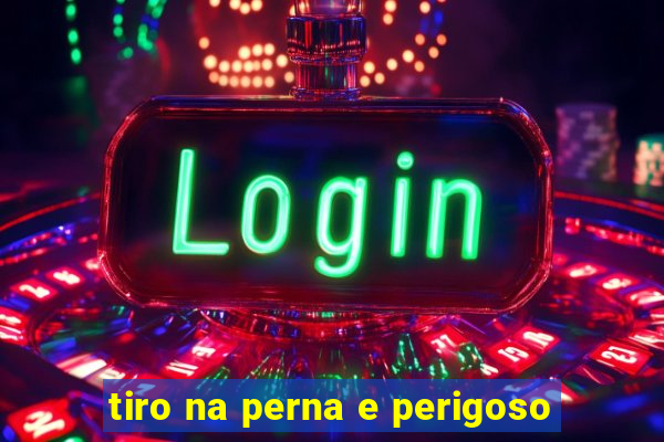 tiro na perna e perigoso