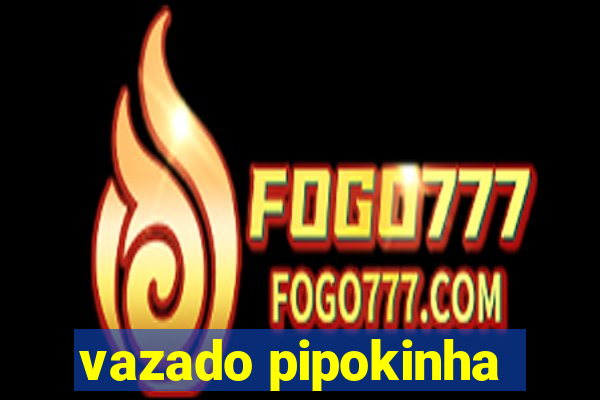 vazado pipokinha