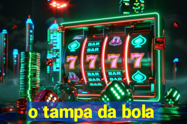 o tampa da bola