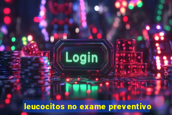 leucocitos no exame preventivo