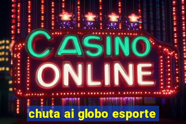 chuta ai globo esporte