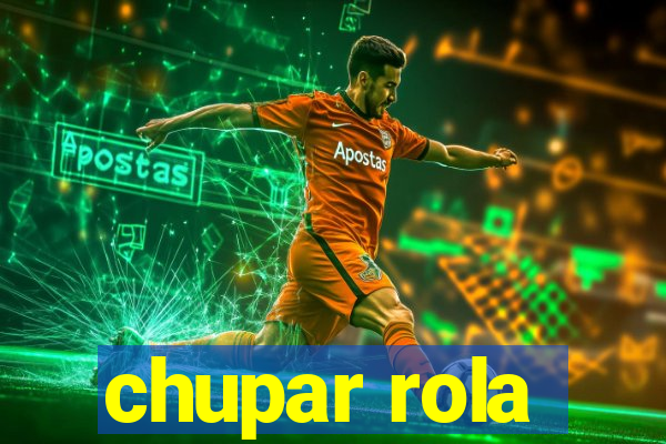 chupar rola