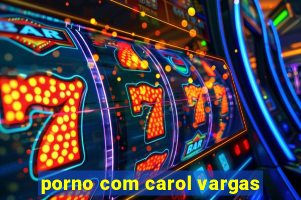 porno com carol vargas