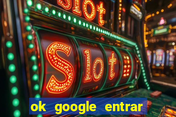 ok google entrar em jogo de c****