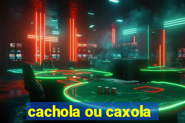 cachola ou caxola