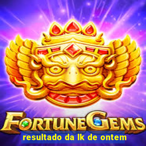 resultado da lk de ontem