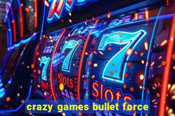 crazy games bullet force