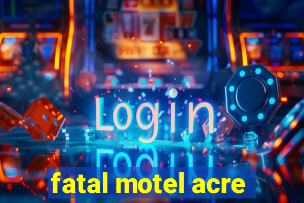 fatal motel acre