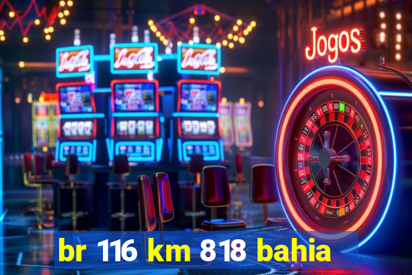 br 116 km 818 bahia