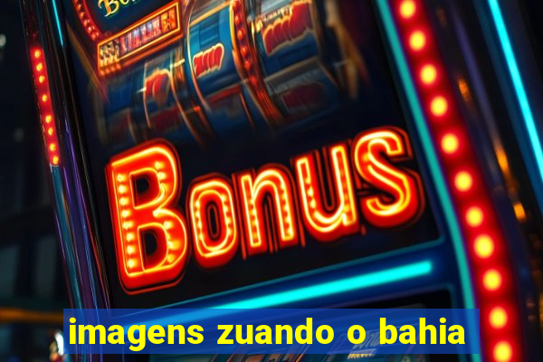imagens zuando o bahia