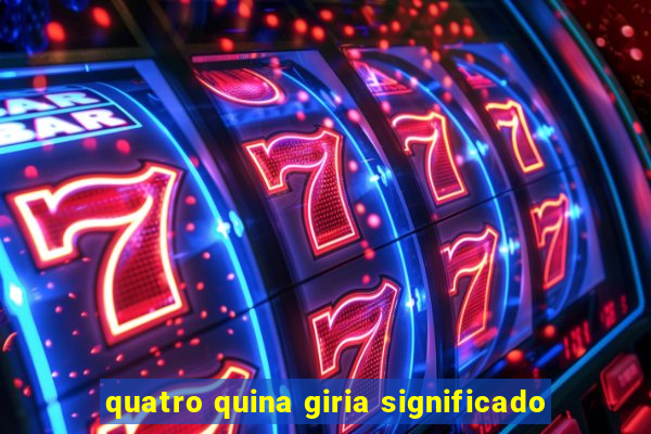 quatro quina giria significado