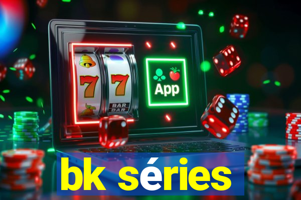bk séries