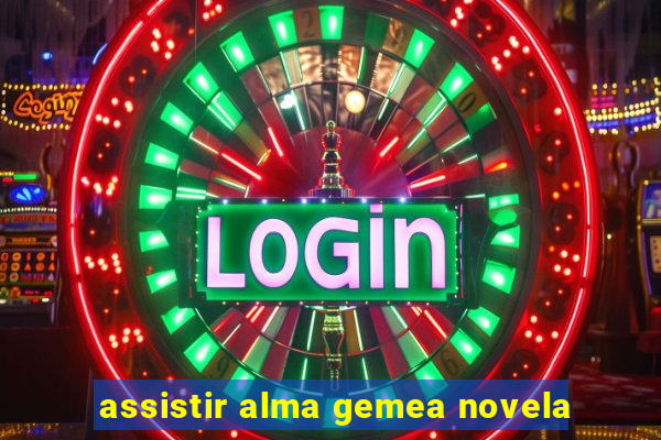 assistir alma gemea novela
