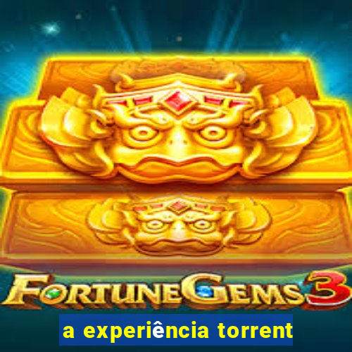 a experiência torrent