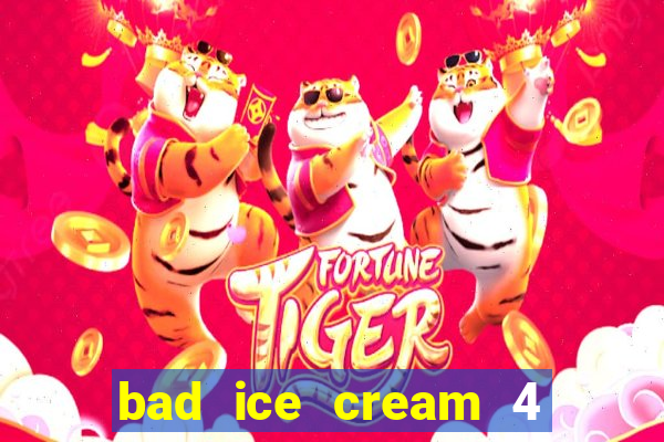 bad ice cream 4 click jogos