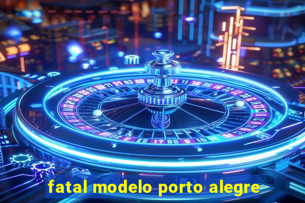 fatal modelo porto alegre