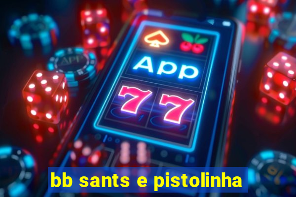 bb sants e pistolinha