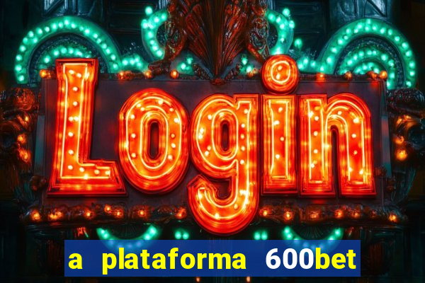 a plataforma 600bet é confiável