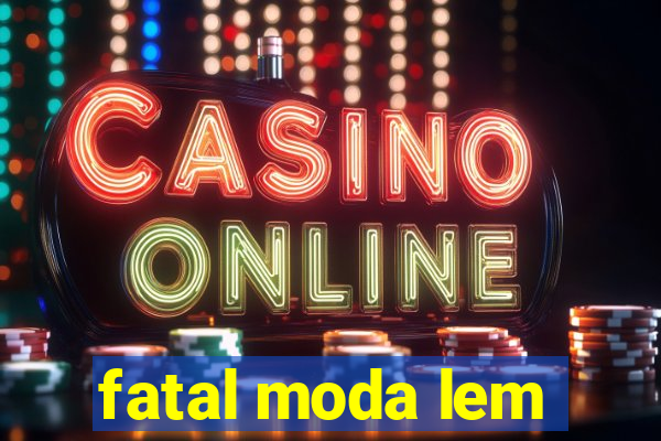 fatal moda lem