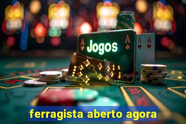 ferragista aberto agora