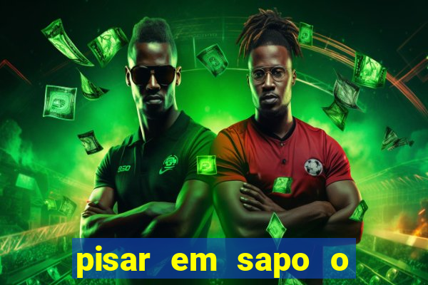 pisar em sapo o que significa