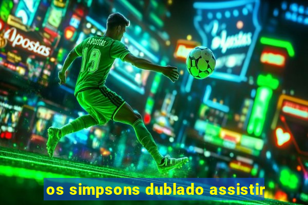 os simpsons dublado assistir
