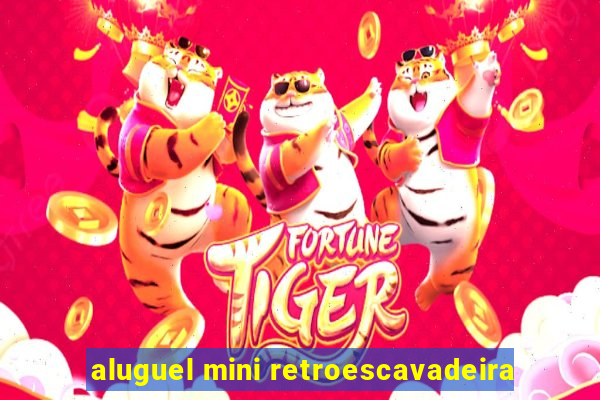 aluguel mini retroescavadeira