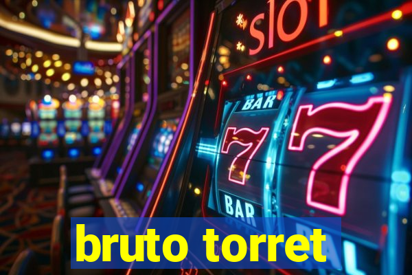 bruto torret