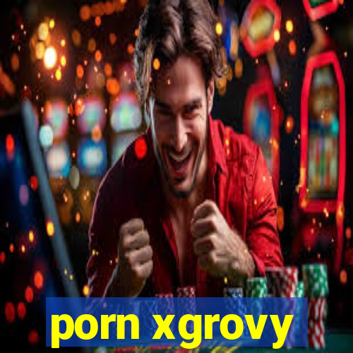 porn xgrovy