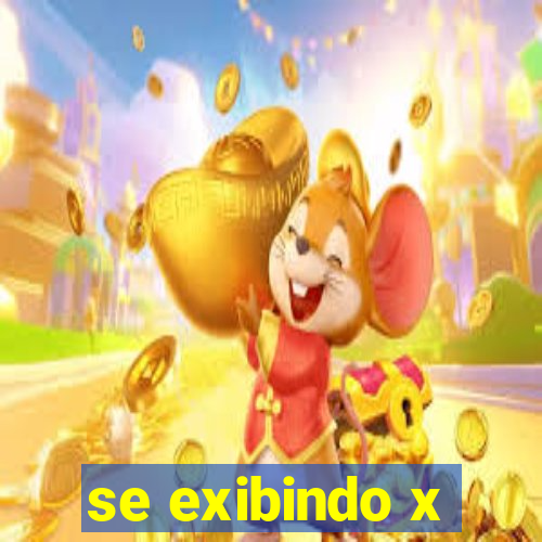 se exibindo x