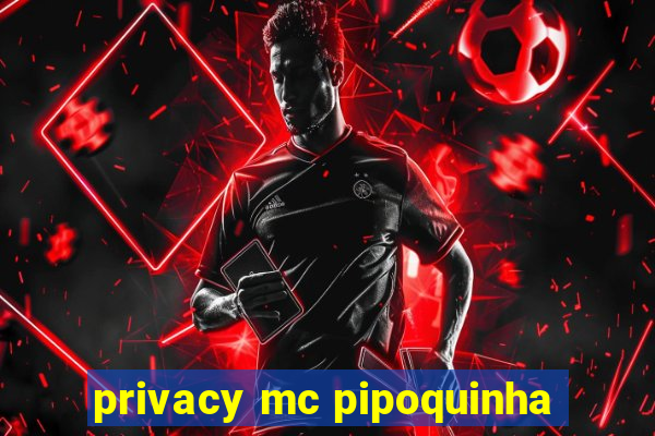 privacy mc pipoquinha
