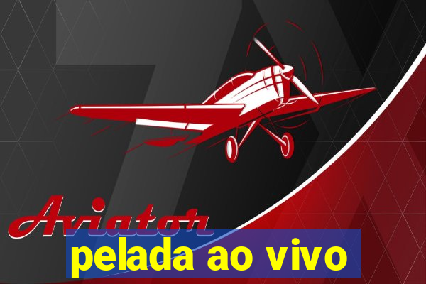 pelada ao vivo