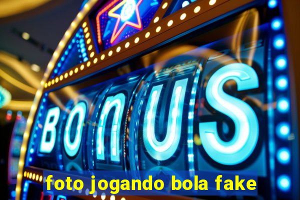 foto jogando bola fake