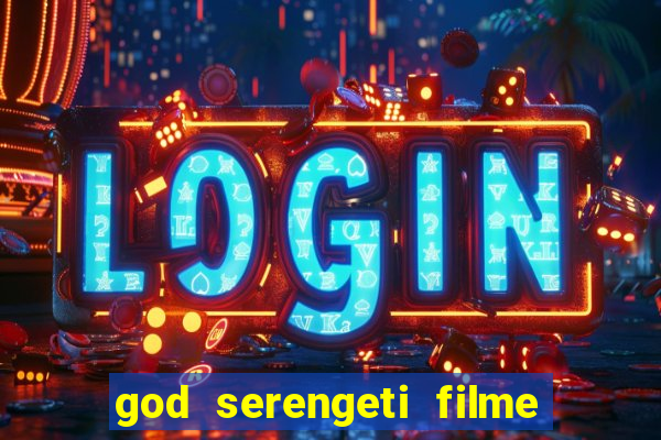 god serengeti filme completo dublado