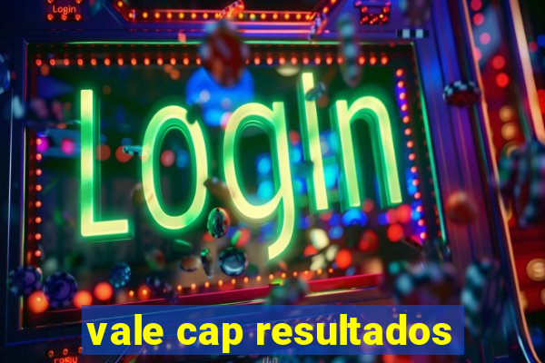 vale cap resultados