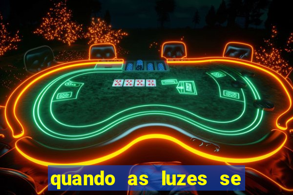 quando as luzes se apagam redecanais